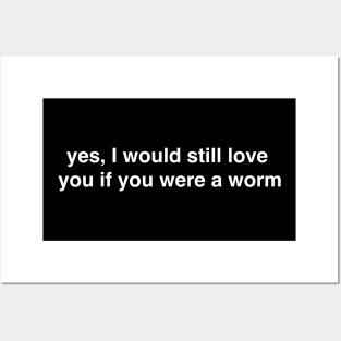 Yes I Would Still Love You if You Were a Worm Posters and Art